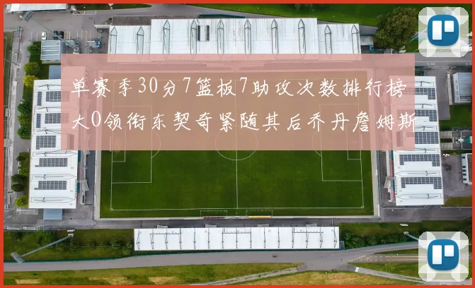 单赛季30分7篮板7助攻次数排行榜大O领衔东契奇紧随其后乔丹詹姆斯威少各有一席之地