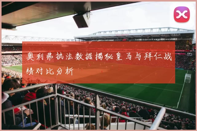 奥利弗执法数据揭秘皇马与拜仁战绩对比分析