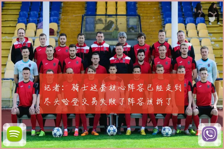 记者：骑士这套核心阵容已经走到尽头哈登交易失败了阵容该拆了