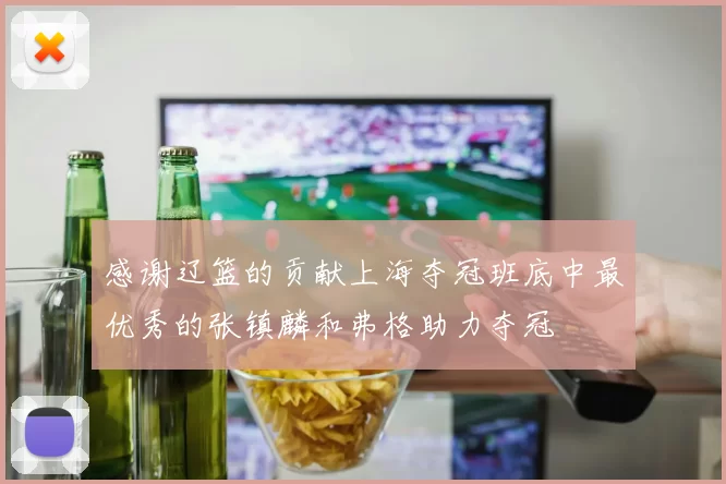 感谢辽篮的贡献上海夺冠班底中最优秀的张镇麟和弗格助力夺冠