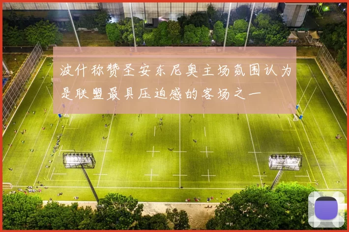 波什称赞圣安东尼奥主场氛围认为是联盟最具压迫感的客场之一