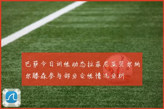 巴萨今日训练动态拉菲尼亚贝尔纳尔滕森参与部分合练情况分析
